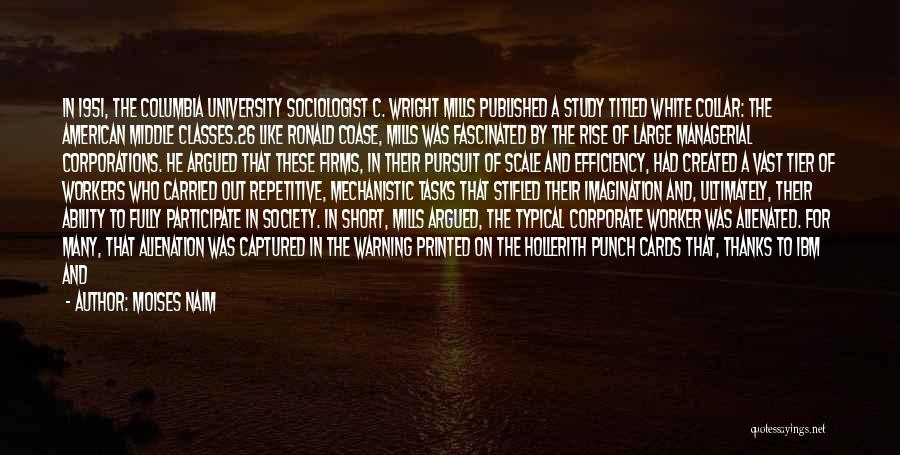 Moises Naim Quotes: In 1951, The Columbia University Sociologist C. Wright Mills Published A Study Titled White Collar: The American Middle Classes.26 Like