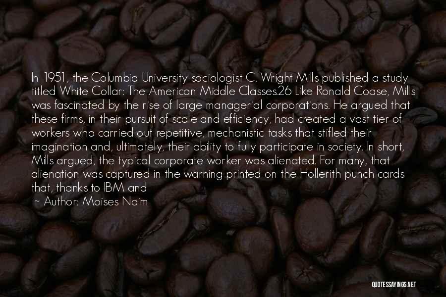 Moises Naim Quotes: In 1951, The Columbia University Sociologist C. Wright Mills Published A Study Titled White Collar: The American Middle Classes.26 Like