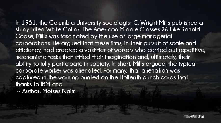 Moises Naim Quotes: In 1951, The Columbia University Sociologist C. Wright Mills Published A Study Titled White Collar: The American Middle Classes.26 Like