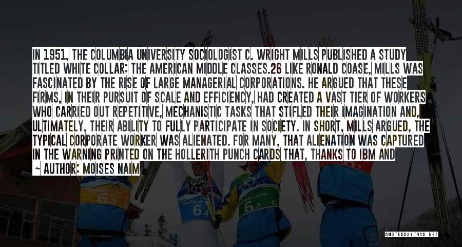 Moises Naim Quotes: In 1951, The Columbia University Sociologist C. Wright Mills Published A Study Titled White Collar: The American Middle Classes.26 Like