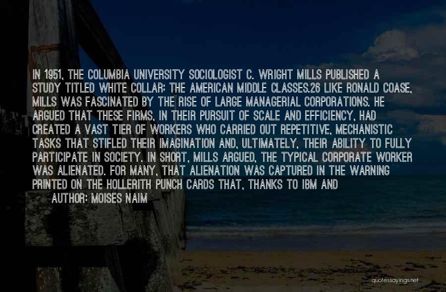 Moises Naim Quotes: In 1951, The Columbia University Sociologist C. Wright Mills Published A Study Titled White Collar: The American Middle Classes.26 Like