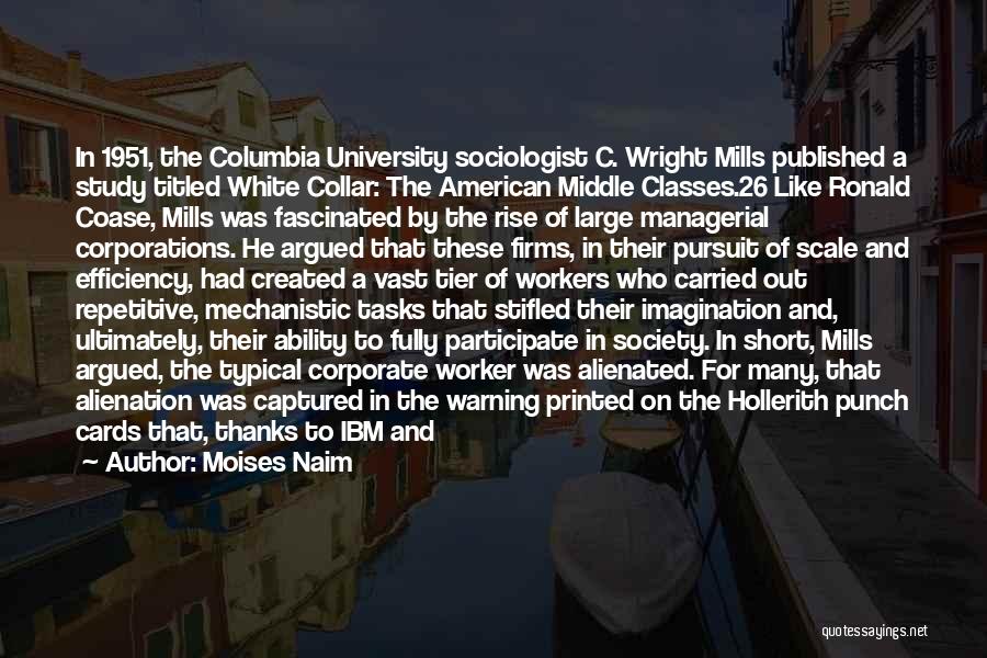 Moises Naim Quotes: In 1951, The Columbia University Sociologist C. Wright Mills Published A Study Titled White Collar: The American Middle Classes.26 Like