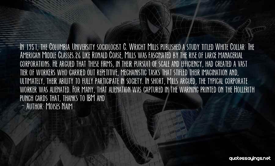 Moises Naim Quotes: In 1951, The Columbia University Sociologist C. Wright Mills Published A Study Titled White Collar: The American Middle Classes.26 Like