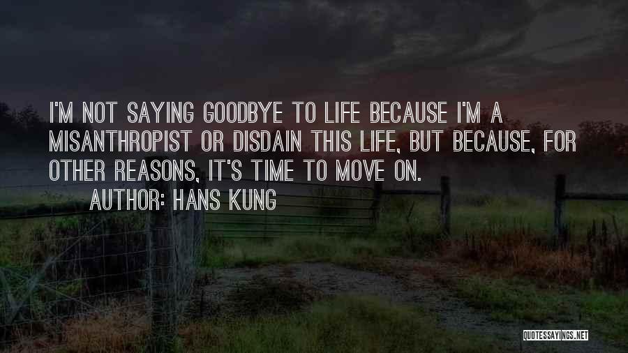 Hans Kung Quotes: I'm Not Saying Goodbye To Life Because I'm A Misanthropist Or Disdain This Life, But Because, For Other Reasons, It's
