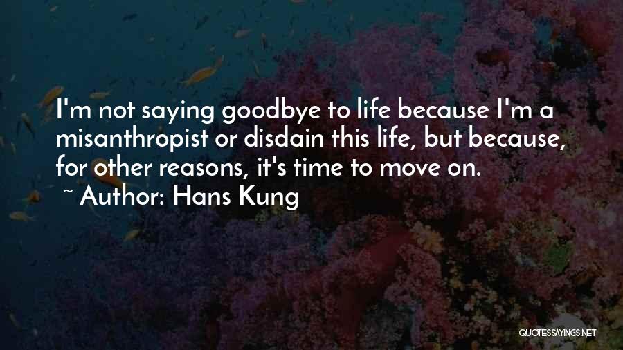 Hans Kung Quotes: I'm Not Saying Goodbye To Life Because I'm A Misanthropist Or Disdain This Life, But Because, For Other Reasons, It's