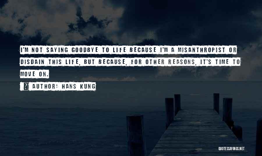 Hans Kung Quotes: I'm Not Saying Goodbye To Life Because I'm A Misanthropist Or Disdain This Life, But Because, For Other Reasons, It's