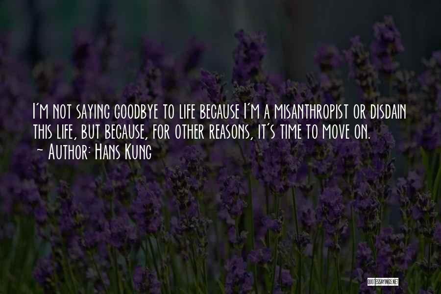 Hans Kung Quotes: I'm Not Saying Goodbye To Life Because I'm A Misanthropist Or Disdain This Life, But Because, For Other Reasons, It's