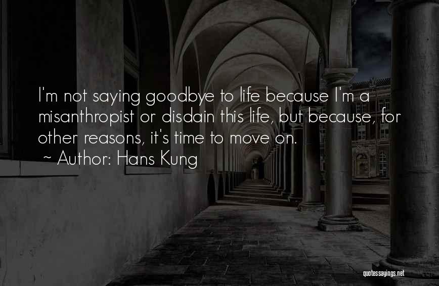 Hans Kung Quotes: I'm Not Saying Goodbye To Life Because I'm A Misanthropist Or Disdain This Life, But Because, For Other Reasons, It's