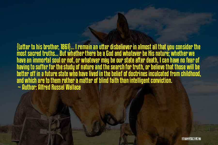 Alfred Russel Wallace Quotes: {letter To His Brother, 1861}... I Remain An Utter Disbeliever In Almost All That You Consider The Most Sacred Truths...