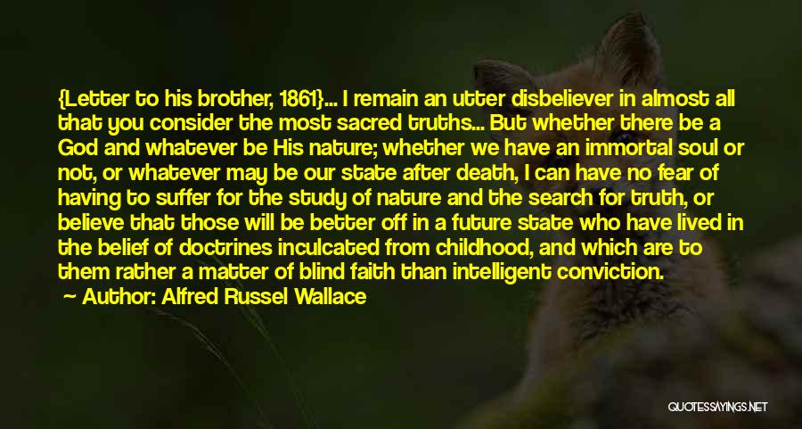 Alfred Russel Wallace Quotes: {letter To His Brother, 1861}... I Remain An Utter Disbeliever In Almost All That You Consider The Most Sacred Truths...