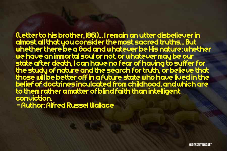 Alfred Russel Wallace Quotes: {letter To His Brother, 1861}... I Remain An Utter Disbeliever In Almost All That You Consider The Most Sacred Truths...