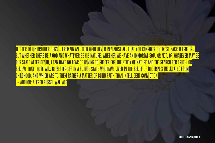Alfred Russel Wallace Quotes: {letter To His Brother, 1861}... I Remain An Utter Disbeliever In Almost All That You Consider The Most Sacred Truths...