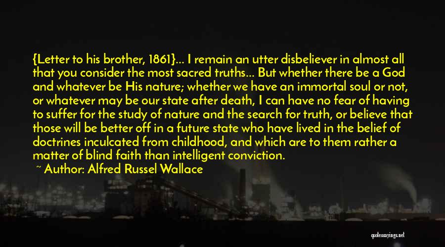 Alfred Russel Wallace Quotes: {letter To His Brother, 1861}... I Remain An Utter Disbeliever In Almost All That You Consider The Most Sacred Truths...