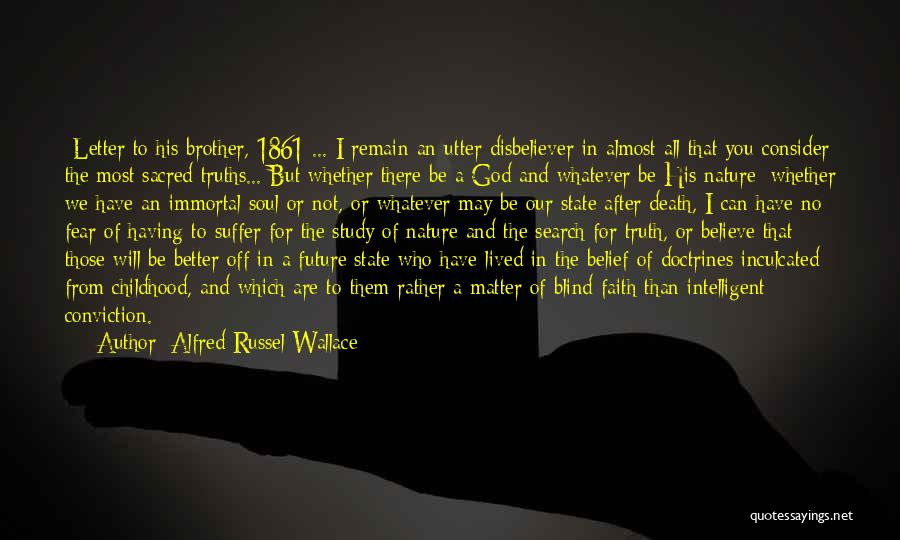 Alfred Russel Wallace Quotes: {letter To His Brother, 1861}... I Remain An Utter Disbeliever In Almost All That You Consider The Most Sacred Truths...