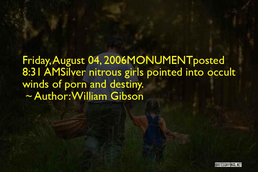 William Gibson Quotes: Friday, August 04, 2006monumentposted 8:31 Amsilver Nitrous Girls Pointed Into Occult Winds Of Porn And Destiny.
