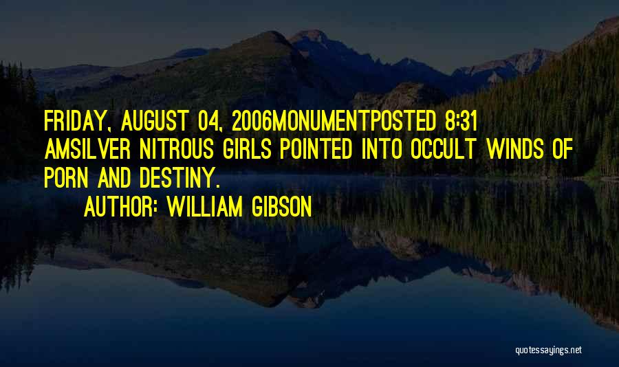 William Gibson Quotes: Friday, August 04, 2006monumentposted 8:31 Amsilver Nitrous Girls Pointed Into Occult Winds Of Porn And Destiny.