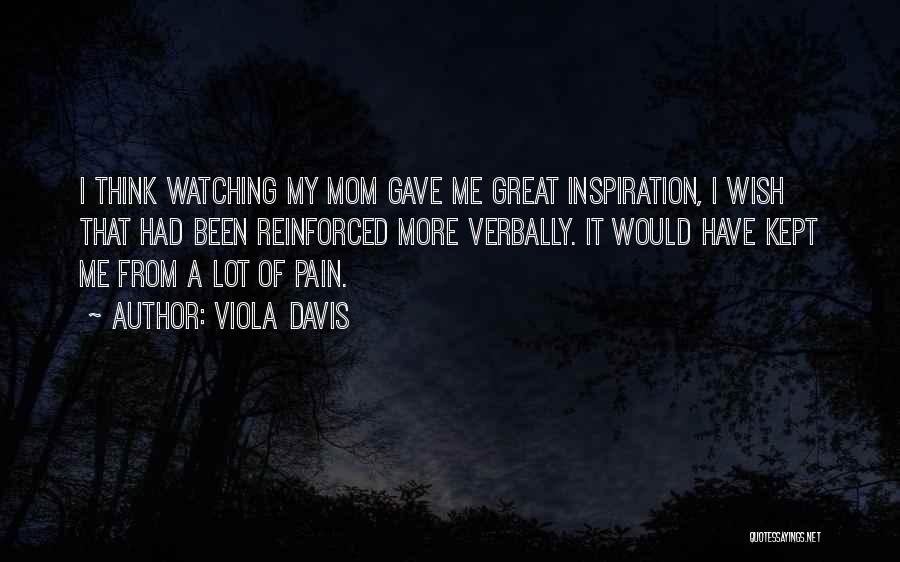 Viola Davis Quotes: I Think Watching My Mom Gave Me Great Inspiration, I Wish That Had Been Reinforced More Verbally. It Would Have