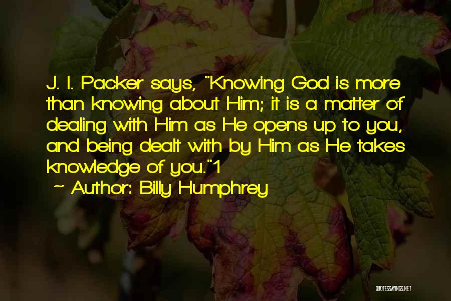 Billy Humphrey Quotes: J. I. Packer Says, Knowing God Is More Than Knowing About Him; It Is A Matter Of Dealing With Him