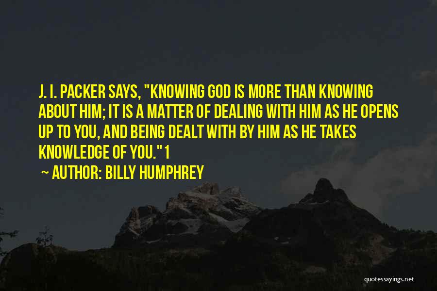 Billy Humphrey Quotes: J. I. Packer Says, Knowing God Is More Than Knowing About Him; It Is A Matter Of Dealing With Him