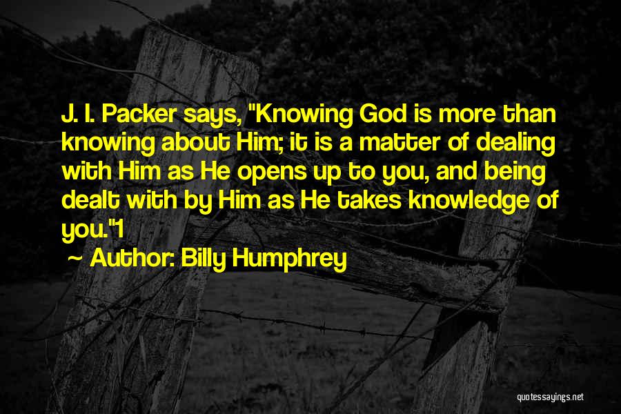 Billy Humphrey Quotes: J. I. Packer Says, Knowing God Is More Than Knowing About Him; It Is A Matter Of Dealing With Him