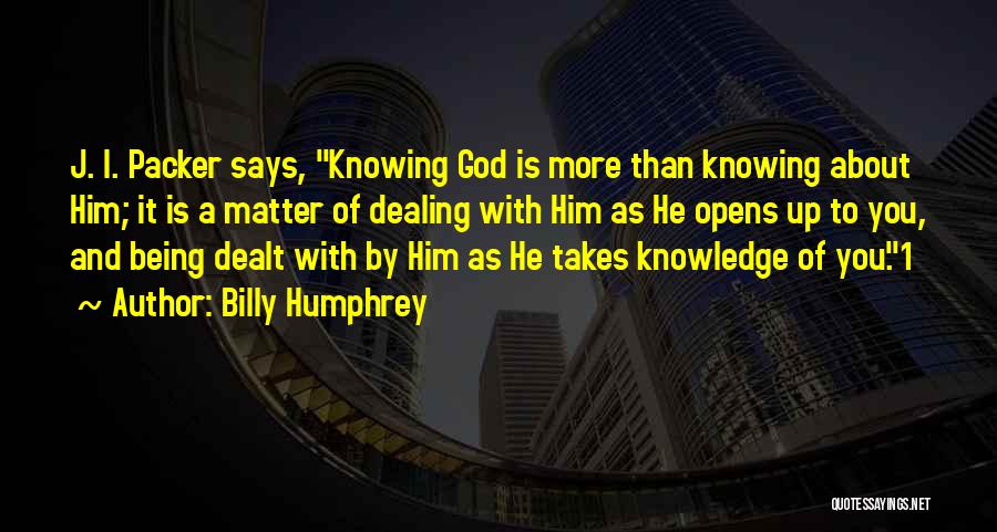 Billy Humphrey Quotes: J. I. Packer Says, Knowing God Is More Than Knowing About Him; It Is A Matter Of Dealing With Him