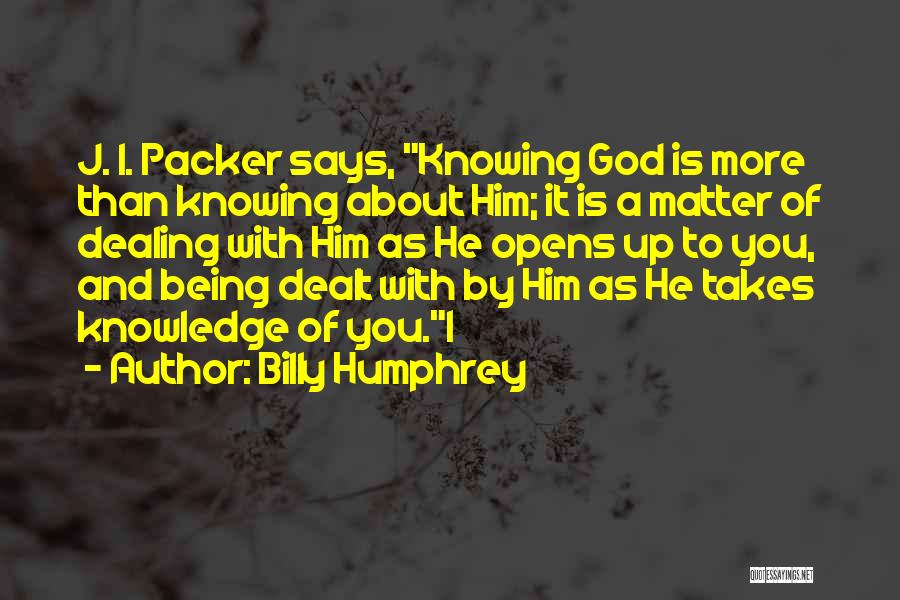 Billy Humphrey Quotes: J. I. Packer Says, Knowing God Is More Than Knowing About Him; It Is A Matter Of Dealing With Him