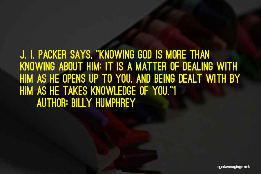Billy Humphrey Quotes: J. I. Packer Says, Knowing God Is More Than Knowing About Him; It Is A Matter Of Dealing With Him