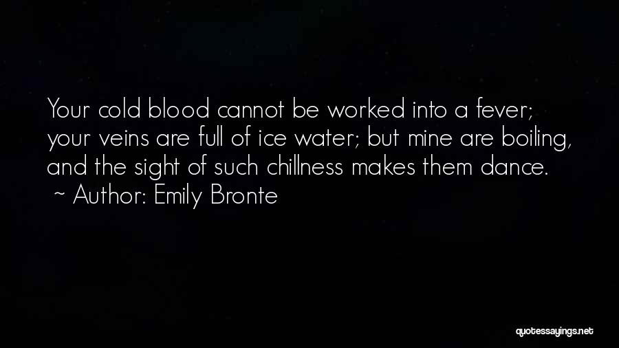 Emily Bronte Quotes: Your Cold Blood Cannot Be Worked Into A Fever; Your Veins Are Full Of Ice Water; But Mine Are Boiling,