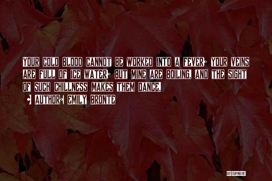 Emily Bronte Quotes: Your Cold Blood Cannot Be Worked Into A Fever; Your Veins Are Full Of Ice Water; But Mine Are Boiling,