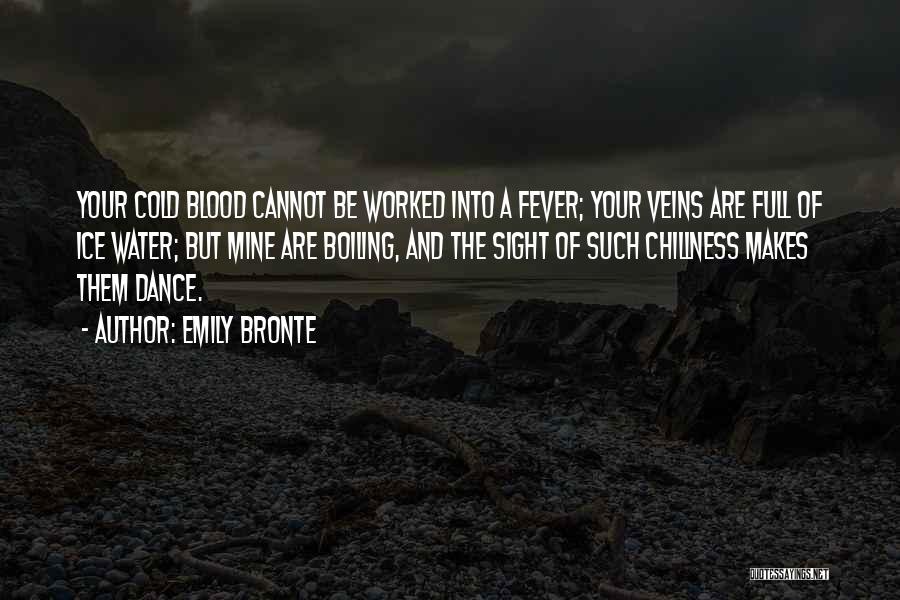 Emily Bronte Quotes: Your Cold Blood Cannot Be Worked Into A Fever; Your Veins Are Full Of Ice Water; But Mine Are Boiling,