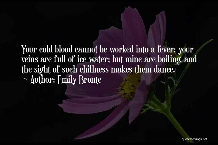 Emily Bronte Quotes: Your Cold Blood Cannot Be Worked Into A Fever; Your Veins Are Full Of Ice Water; But Mine Are Boiling,