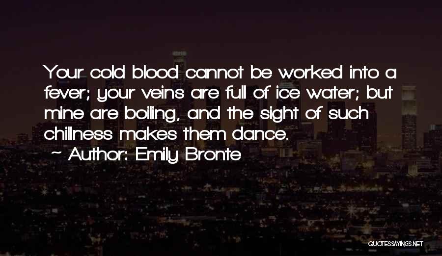 Emily Bronte Quotes: Your Cold Blood Cannot Be Worked Into A Fever; Your Veins Are Full Of Ice Water; But Mine Are Boiling,