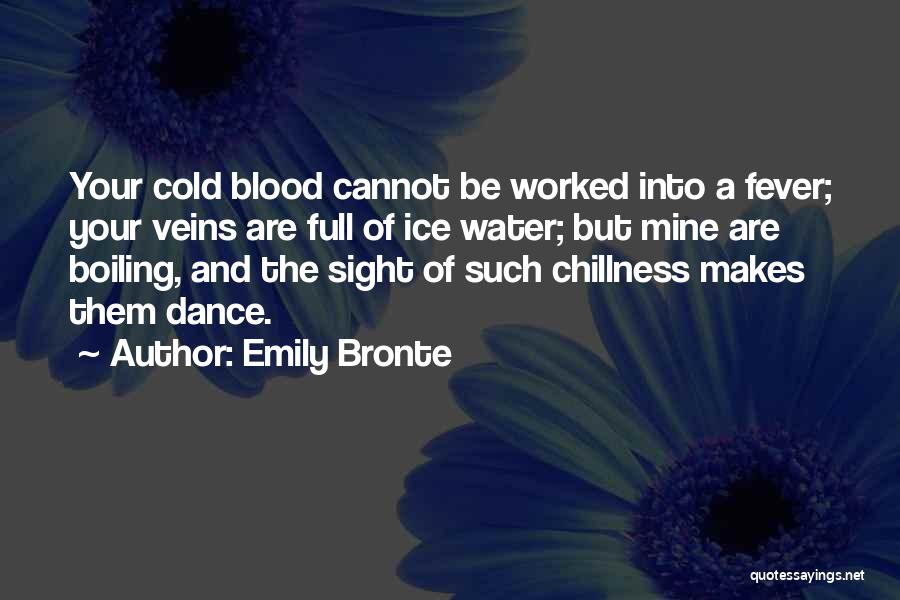 Emily Bronte Quotes: Your Cold Blood Cannot Be Worked Into A Fever; Your Veins Are Full Of Ice Water; But Mine Are Boiling,