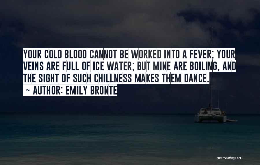 Emily Bronte Quotes: Your Cold Blood Cannot Be Worked Into A Fever; Your Veins Are Full Of Ice Water; But Mine Are Boiling,