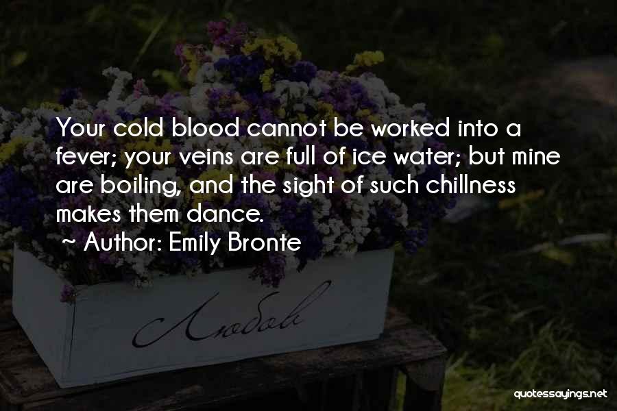 Emily Bronte Quotes: Your Cold Blood Cannot Be Worked Into A Fever; Your Veins Are Full Of Ice Water; But Mine Are Boiling,