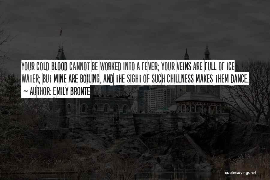 Emily Bronte Quotes: Your Cold Blood Cannot Be Worked Into A Fever; Your Veins Are Full Of Ice Water; But Mine Are Boiling,