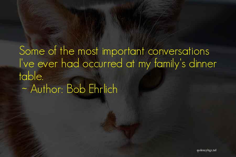 Bob Ehrlich Quotes: Some Of The Most Important Conversations I've Ever Had Occurred At My Family's Dinner Table.