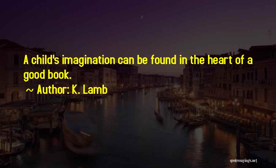 K. Lamb Quotes: A Child's Imagination Can Be Found In The Heart Of A Good Book.