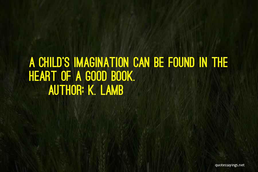 K. Lamb Quotes: A Child's Imagination Can Be Found In The Heart Of A Good Book.