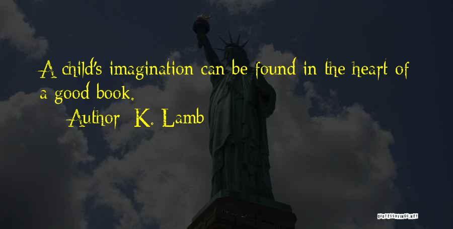 K. Lamb Quotes: A Child's Imagination Can Be Found In The Heart Of A Good Book.