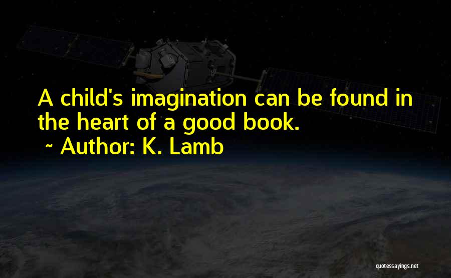 K. Lamb Quotes: A Child's Imagination Can Be Found In The Heart Of A Good Book.