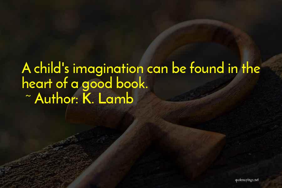 K. Lamb Quotes: A Child's Imagination Can Be Found In The Heart Of A Good Book.