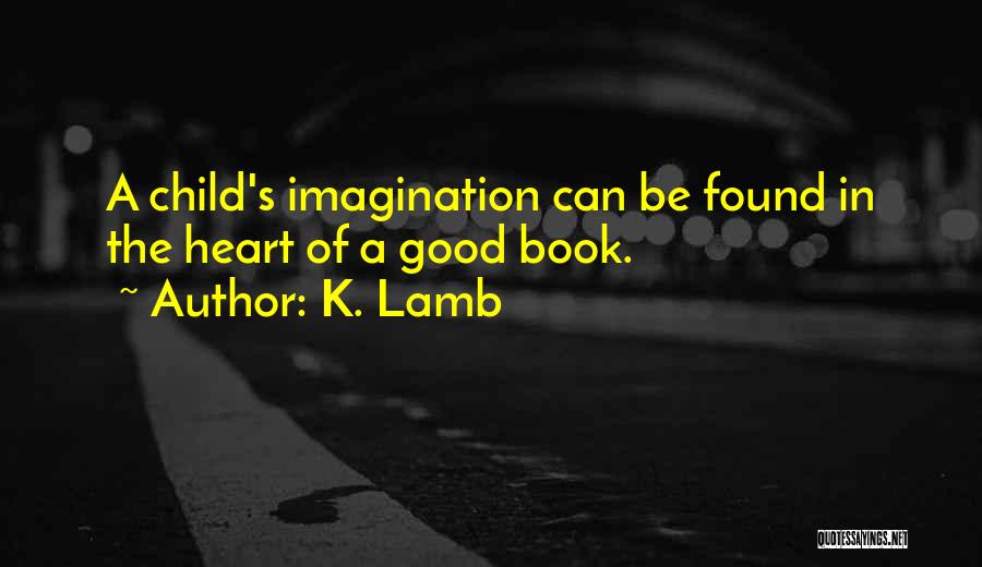 K. Lamb Quotes: A Child's Imagination Can Be Found In The Heart Of A Good Book.