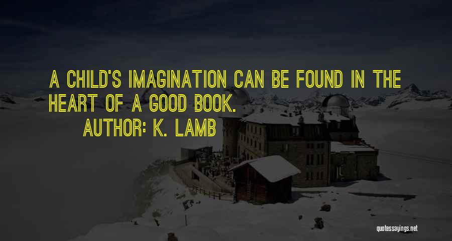 K. Lamb Quotes: A Child's Imagination Can Be Found In The Heart Of A Good Book.