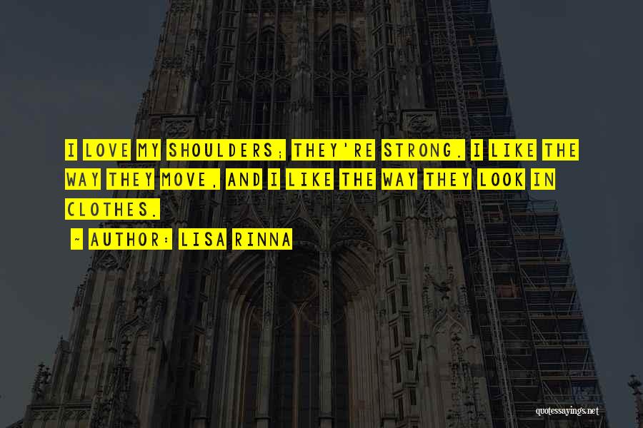 Lisa Rinna Quotes: I Love My Shoulders; They're Strong. I Like The Way They Move, And I Like The Way They Look In