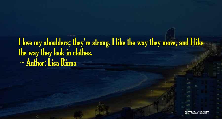 Lisa Rinna Quotes: I Love My Shoulders; They're Strong. I Like The Way They Move, And I Like The Way They Look In