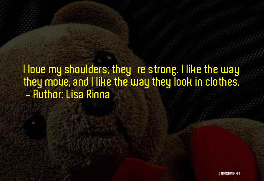 Lisa Rinna Quotes: I Love My Shoulders; They're Strong. I Like The Way They Move, And I Like The Way They Look In