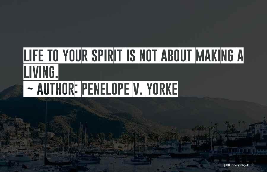 Penelope V. Yorke Quotes: Life To Your Spirit Is Not About Making A Living.