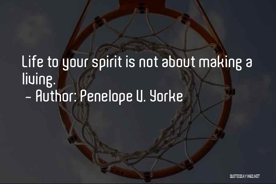 Penelope V. Yorke Quotes: Life To Your Spirit Is Not About Making A Living.