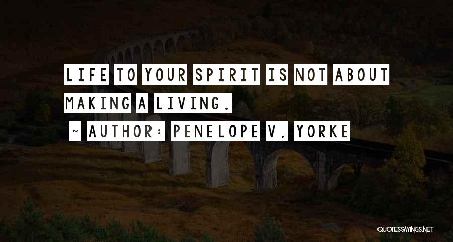 Penelope V. Yorke Quotes: Life To Your Spirit Is Not About Making A Living.